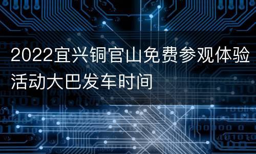 2022宜兴铜官山免费参观体验活动大巴发车时间