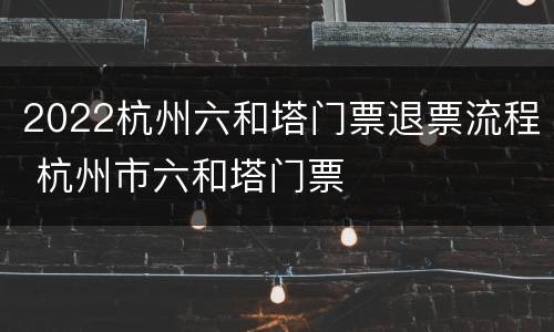 2022杭州六和塔门票退票流程 杭州市六和塔门票