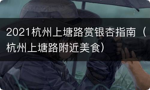 2021杭州上塘路赏银杏指南（杭州上塘路附近美食）