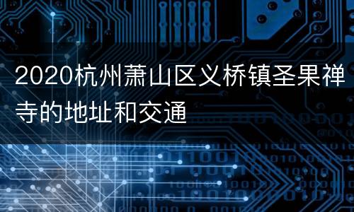 2020杭州萧山区义桥镇圣果禅寺的地址和交通