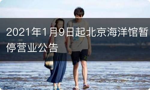 2021年1月9日起北京海洋馆暂停营业公告