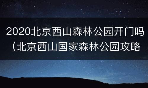 2020北京西山森林公园开门吗（北京西山国家森林公园攻略2020）