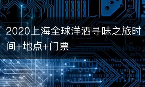 2020上海全球洋酒寻味之旅时间+地点+门票