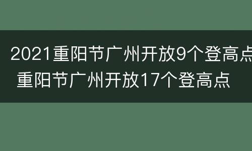 2021重阳节广州开放9个登高点 重阳节广州开放17个登高点