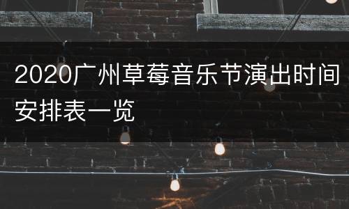 2020广州草莓音乐节演出时间安排表一览