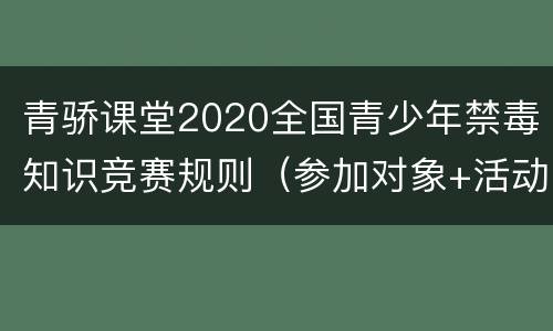 青骄课堂2020全国青少年禁毒知识竞赛规则（参加对象+活动安排）