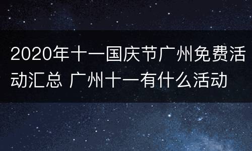 2020年十一国庆节广州免费活动汇总 广州十一有什么活动