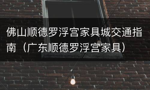 佛山顺德罗浮宫家具城交通指南（广东顺德罗浮宫家具）