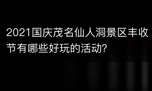 2021国庆茂名仙人洞景区丰收节有哪些好玩的活动？