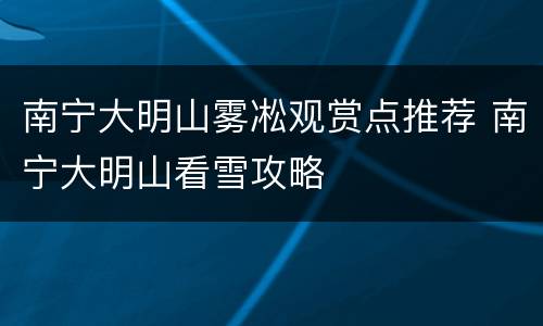 南宁大明山雾凇观赏点推荐 南宁大明山看雪攻略