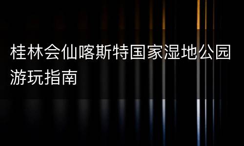 桂林会仙喀斯特国家湿地公园游玩指南