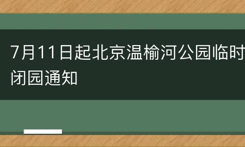 7月11日起北京温榆河公园临时闭园通知