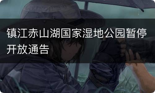镇江赤山湖国家湿地公园暂停开放通告
