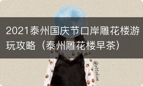 2021泰州国庆节口岸雕花楼游玩攻略（泰州雕花楼早茶）