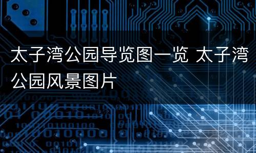太子湾公园导览图一览 太子湾公园风景图片