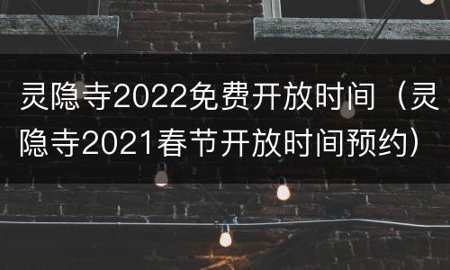 灵隐寺2022免费开放时间（灵隐寺2021春节开放时间预约）