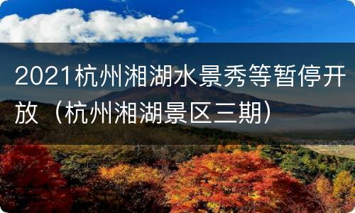 2021杭州湘湖水景秀等暂停开放（杭州湘湖景区三期）