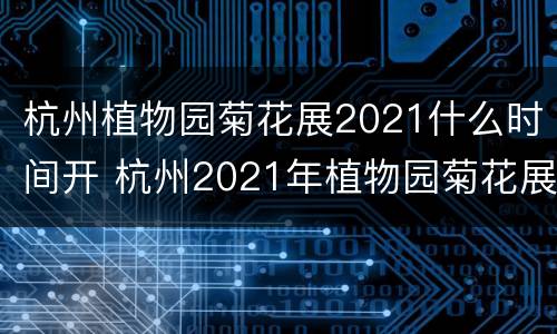 杭州植物园菊花展2021什么时间开 杭州2021年植物园菊花展是何时