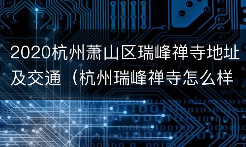 2020杭州萧山区瑞峰禅寺地址及交通（杭州瑞峰禅寺怎么样）