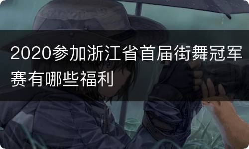2020参加浙江省首届街舞冠军赛有哪些福利