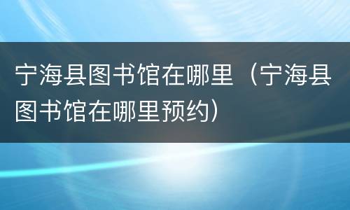 宁海县图书馆在哪里（宁海县图书馆在哪里预约）