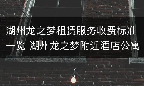 湖州龙之梦租赁服务收费标准一览 湖州龙之梦附近酒店公寓