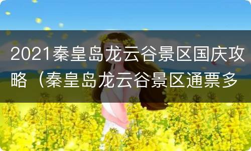 2021秦皇岛龙云谷景区国庆攻略（秦皇岛龙云谷景区通票多少钱）