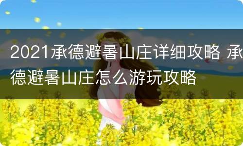 2021承德避暑山庄详细攻略 承德避暑山庄怎么游玩攻略