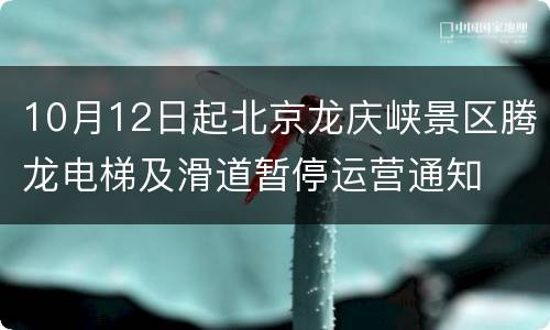 10月12日起北京龙庆峡景区腾龙电梯及滑道暂停运营通知