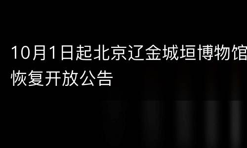 10月1日起北京辽金城垣博物馆恢复开放公告