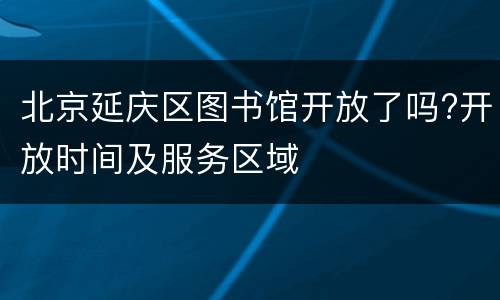 北京延庆区图书馆开放了吗?开放时间及服务区域