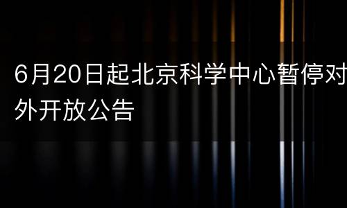 6月20日起北京科学中心暂停对外开放公告