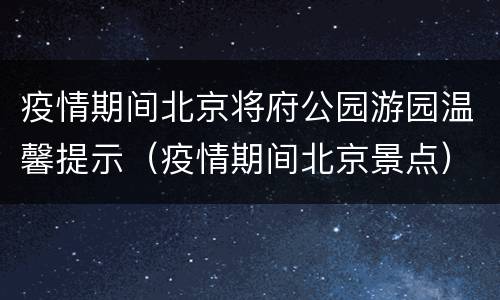 疫情期间北京将府公园游园温馨提示（疫情期间北京景点）
