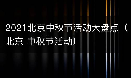 2021北京中秋节活动大盘点（北京 中秋节活动）