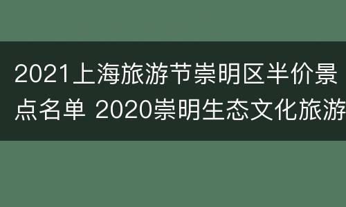 2021上海旅游节崇明区半价景点名单 2020崇明生态文化旅游节
