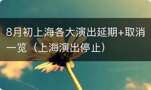 8月初上海各大演出延期+取消一览（上海演出停止）