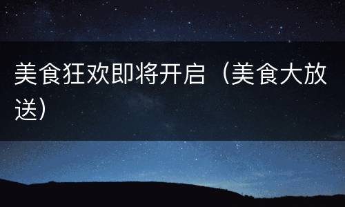 美食狂欢即将开启（美食大放送）