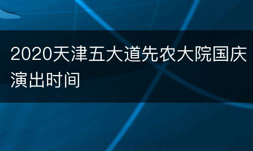 2020天津五大道先农大院国庆演出时间