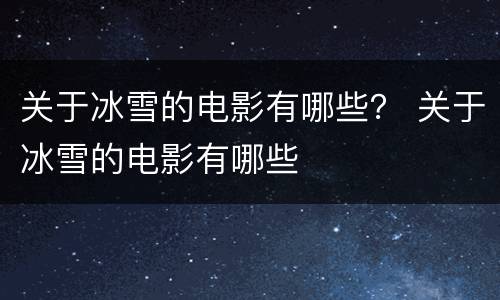 关于冰雪的电影有哪些？ 关于冰雪的电影有哪些