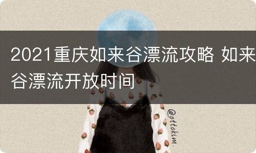 2021重庆如来谷漂流攻略 如来谷漂流开放时间