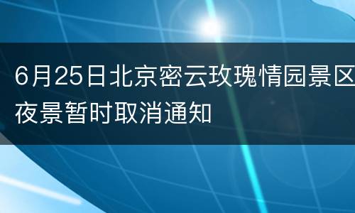 6月25日北京密云玫瑰情园景区夜景暂时取消通知