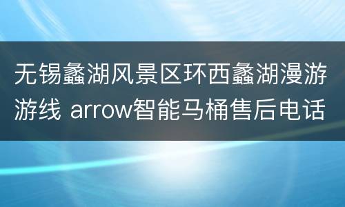 无锡蠡湖风景区环西蠡湖漫游游线 arrow智能马桶售后电话