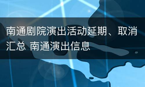 南通剧院演出活动延期、取消汇总 南通演出信息