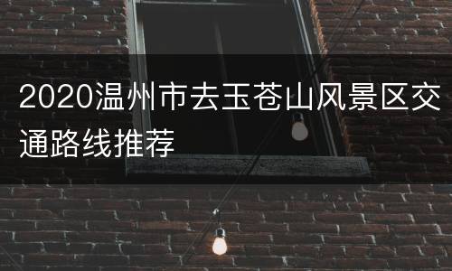 2020温州市去玉苍山风景区交通路线推荐