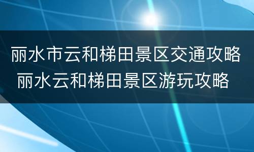 丽水市云和梯田景区交通攻略 丽水云和梯田景区游玩攻略