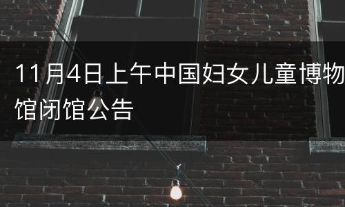 11月4日上午中国妇女儿童博物馆闭馆公告