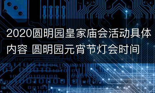 2020圆明园皇家庙会活动具体内容 圆明园元宵节灯会时间