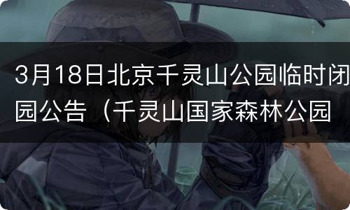 3月18日北京千灵山公园临时闭园公告（千灵山国家森林公园）