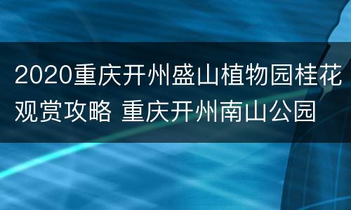 2020重庆开州盛山植物园桂花观赏攻略 重庆开州南山公园