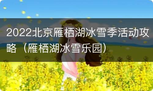 2022北京雁栖湖冰雪季活动攻略（雁栖湖冰雪乐园）